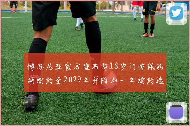 博洛尼亚官方宣布与18岁门将佩西纳续约至2029年并附加一年续约选项