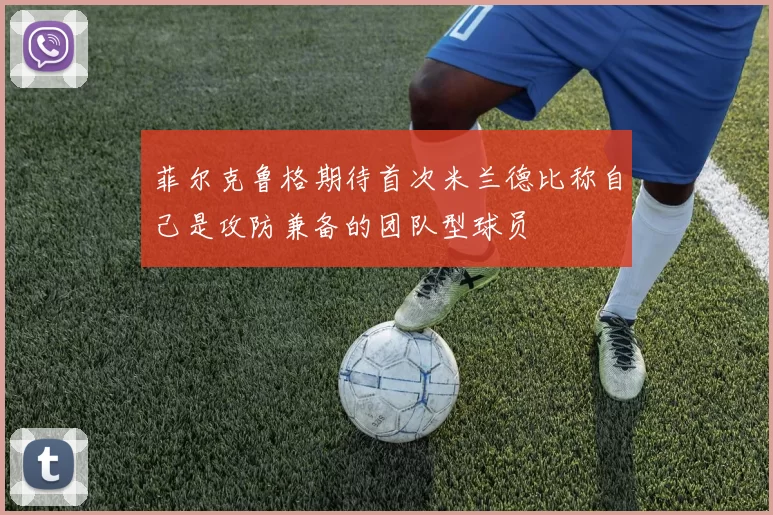 菲尔克鲁格期待首次米兰德比称自己是攻防兼备的团队型球员