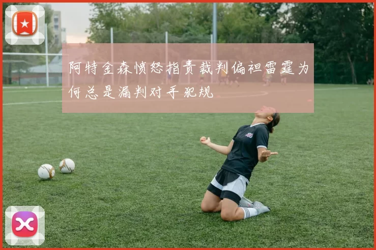 阿特金森愤怒指责裁判偏袒雷霆为何总是漏判对手犯规
