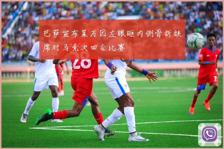 巴萨宣布莱万因左眼眶内侧骨折缺席对马竞次回合比赛