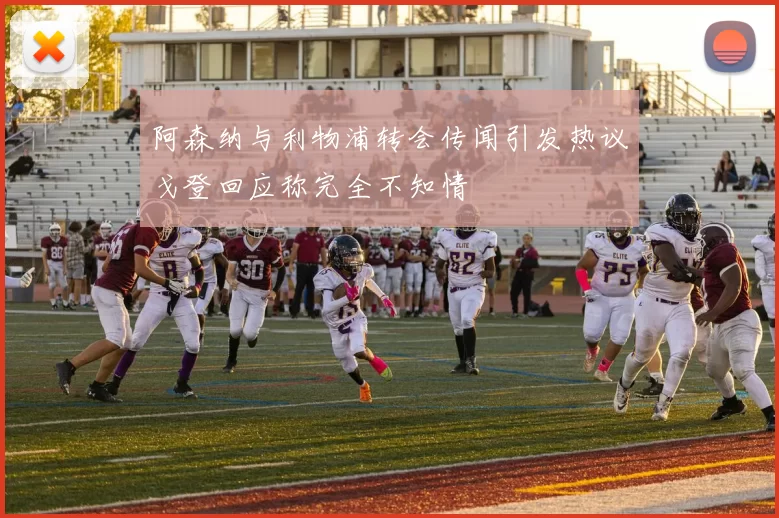 阿森纳与利物浦转会传闻引发热议戈登回应称完全不知情