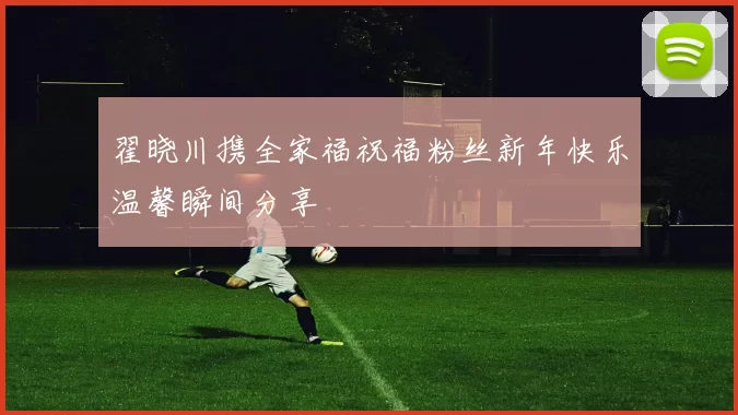 翟晓川携全家福祝福粉丝新年快乐温馨瞬间分享