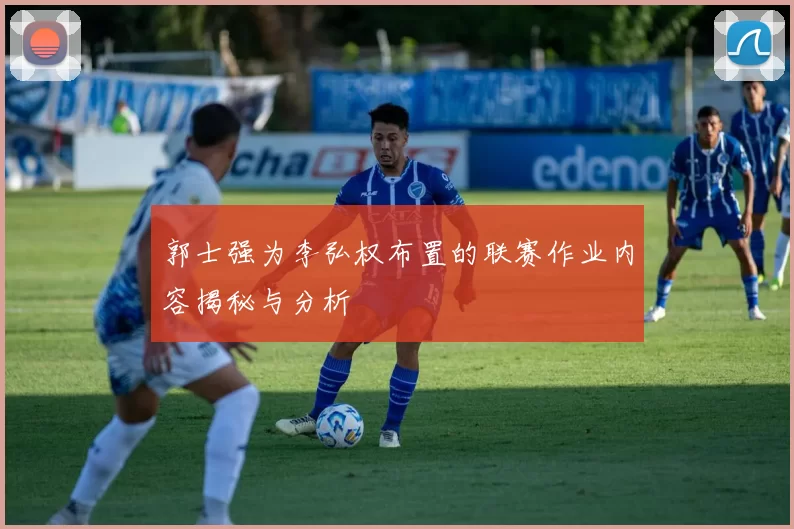 郭士强为李弘权布置的联赛作业内容揭秘与分析