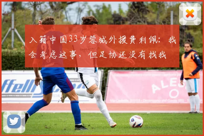 入籍中国33岁蓉城外援费利佩：我会考虑这事，但足协还没有找我