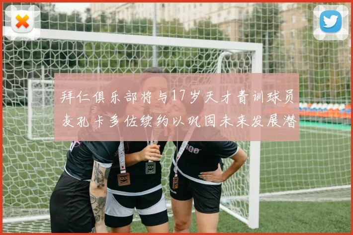 拜仁俱乐部将与17岁天才青训球员麦孔卡多佐续约以巩固未来发展潜力