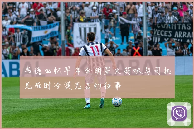 韦德回忆早年全明星火药味与司机见面时冷漠无言的往事