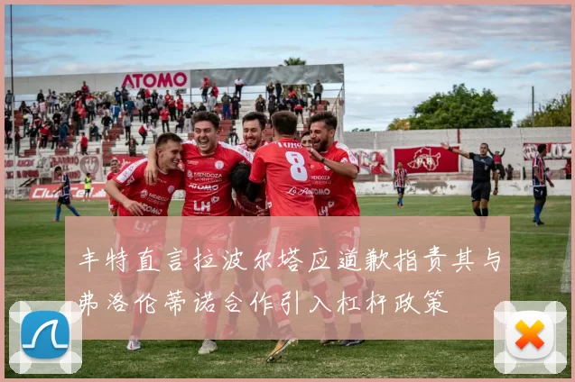 丰特直言拉波尔塔应道歉指责其与弗洛伦蒂诺合作引入杠杆政策