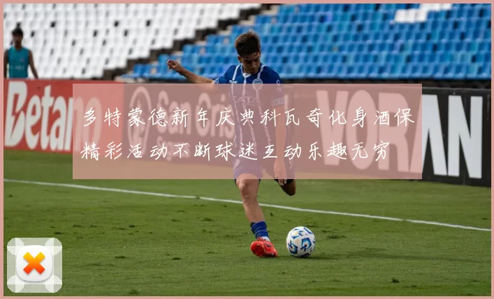 多特蒙德新年庆典科瓦奇化身酒保精彩活动不断球迷互动乐趣无穷