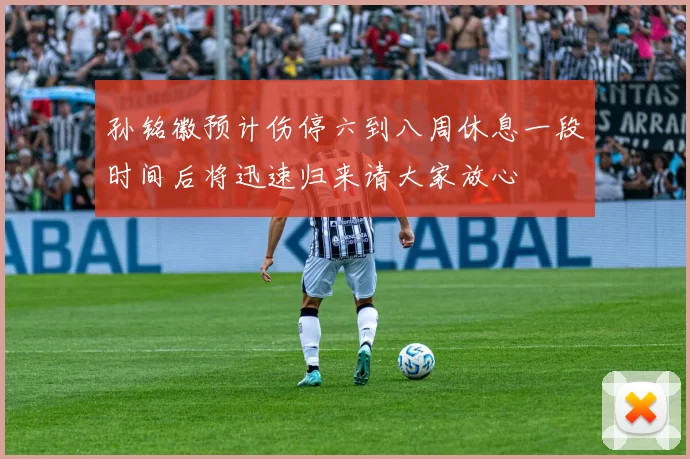 孙铭徽预计伤停六到八周休息一段时间后将迅速归来请大家放心